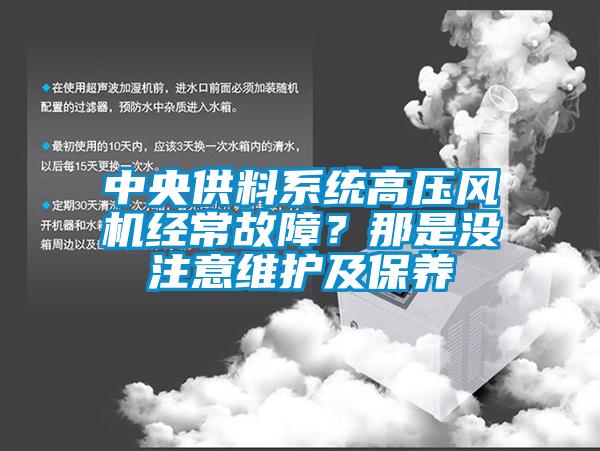 中央供料系統(tǒng)高壓風(fēng)機經(jīng)常故障？那是沒注意維護(hù)及保養(yǎng)