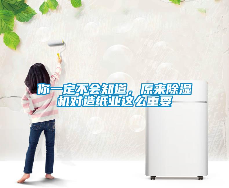 你一定不會知道，原來除濕機(jī)對造紙業(yè)這么重要