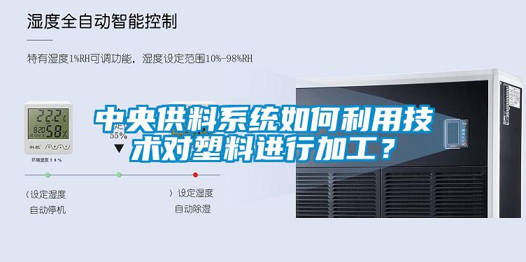 中央供料系統如何利用技術對塑料進行加工？