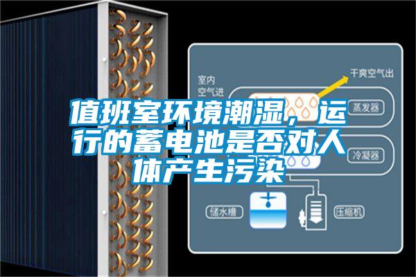 值班室環(huán)境潮濕，運行的蓄電池是否對人體產生污染