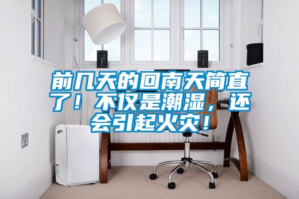 前幾天的回南天簡直了！不僅是潮濕，還會(huì)引起火災(zāi)！