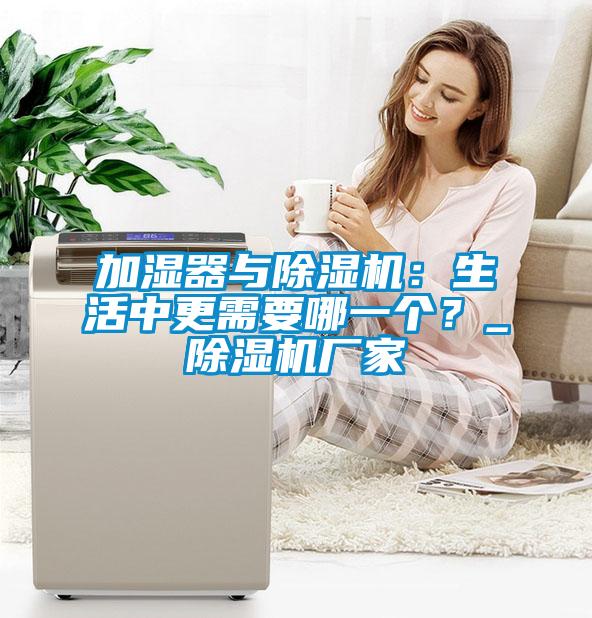 加濕器與除濕機(jī)：生活中更需要哪一個(gè)？_除濕機(jī)廠家