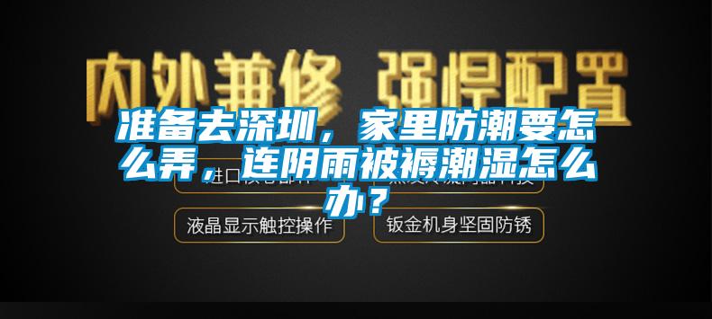 準(zhǔn)備去深圳，家里防潮要怎么弄，連陰雨被褥潮濕怎么辦？