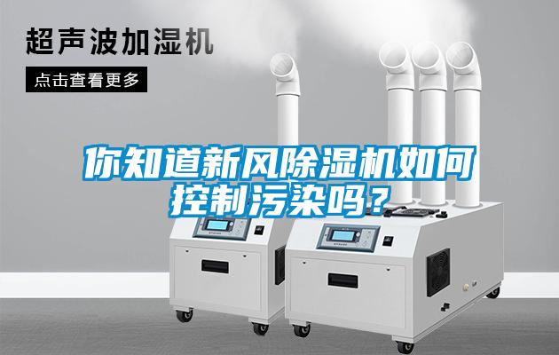 你知道新風(fēng)除濕機(jī)如何控制污染嗎？