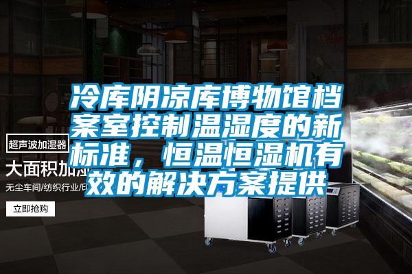冷庫陰涼庫博物館檔案室控制溫濕度的新標(biāo)準(zhǔn)，恒溫恒濕機(jī)有效的解決方案提供