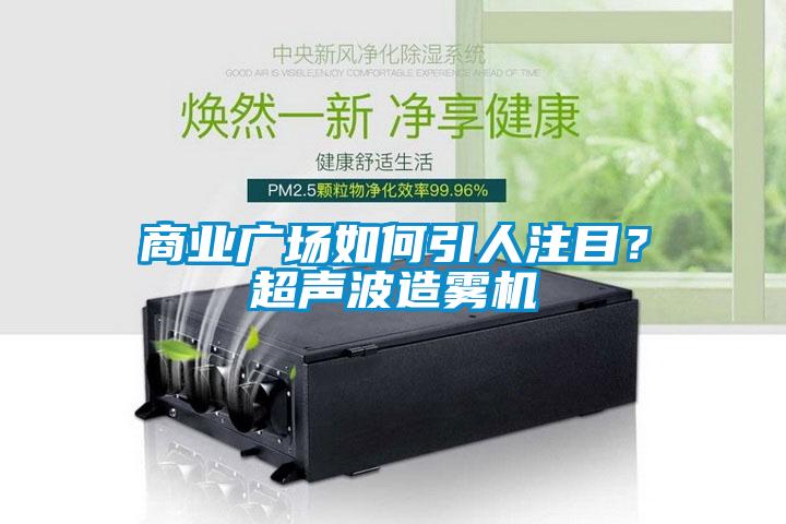 商業廣場如何引人注目？超聲波造霧機