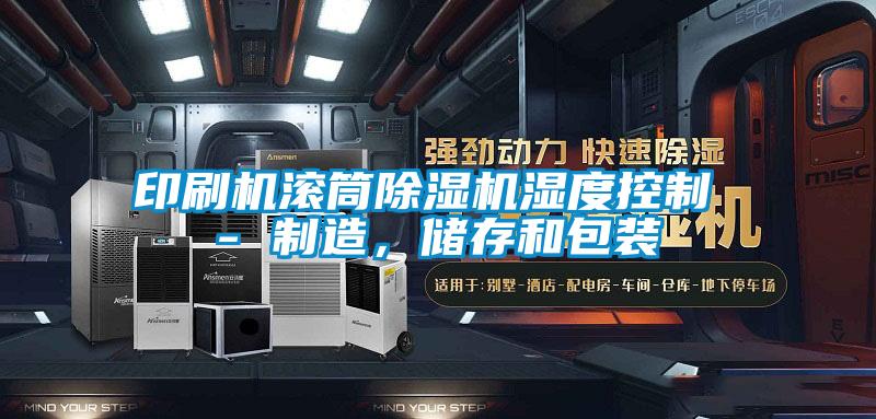 印刷機滾筒除濕機濕度控制 - 制造，儲存和包裝