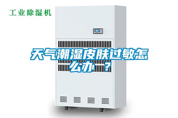 天氣潮濕皮膚過敏怎么辦 ？