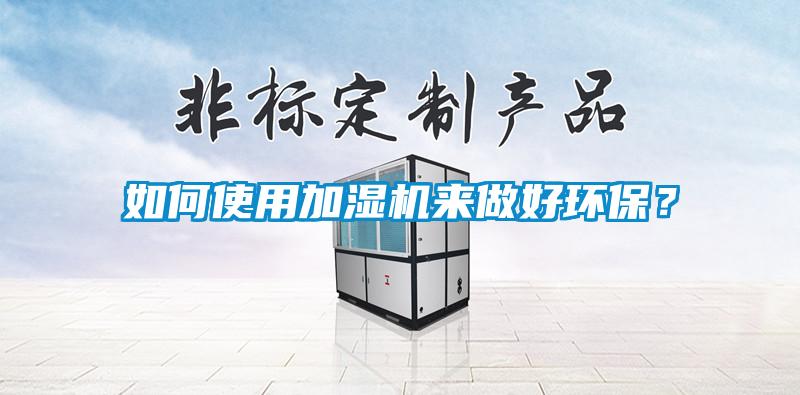如何使用加濕機(jī)來做好環(huán)保？