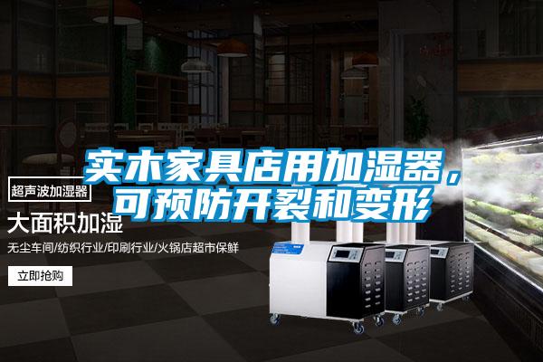 實木家具店用加濕器，可預防開裂和變形