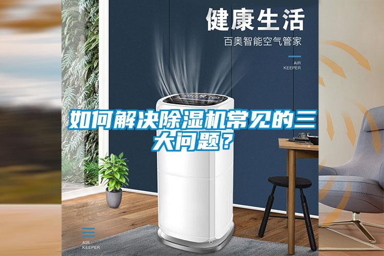如何解決除濕機常見的三大問題？