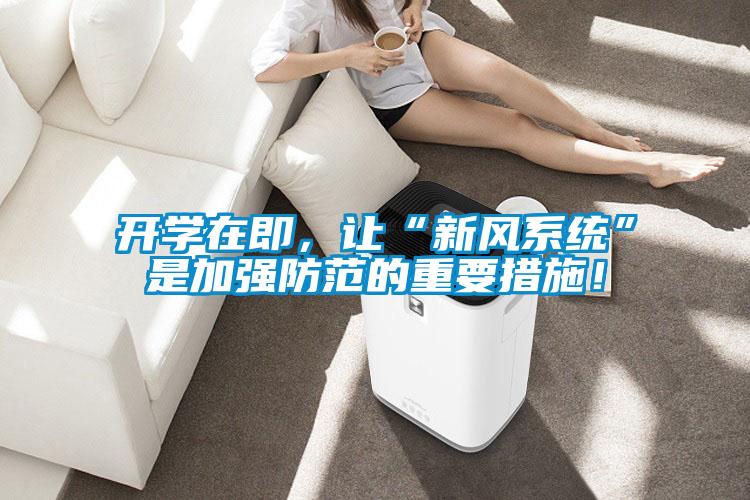 開學(xué)在即，讓“新風(fēng)系統(tǒng)”是加強防范的重要措施！