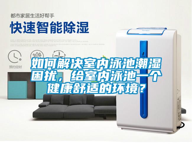 如何解決室內(nèi)泳池潮濕困擾，給室內(nèi)泳池一個健康舒適的環(huán)境？