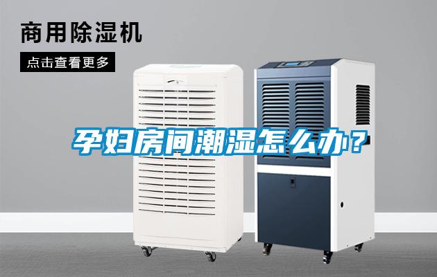 孕婦房間潮濕怎么辦？