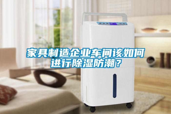 家具制造企業車間該如何進行除濕防潮？