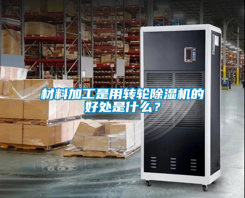 材料加工是用轉輪除濕機的好處是什么？
