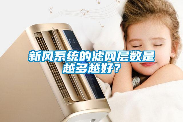 新風(fēng)系統(tǒng)的濾網(wǎng)層數(shù)是越多越好？