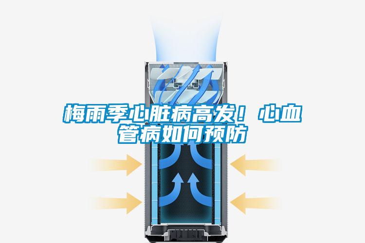 梅雨季心臟病高發(fā)！心血管病如何預(yù)防