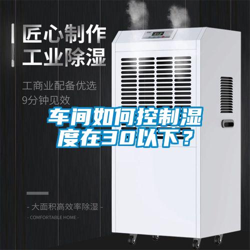 車間如何控制濕度在30以下？