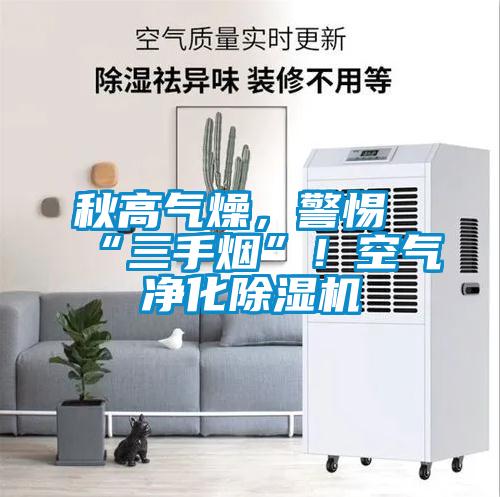 秋高氣燥，警惕“三手煙”！空氣凈化除濕機(jī)
