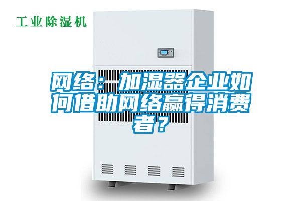 網絡：加濕器企業如何借助網絡贏得消費者？