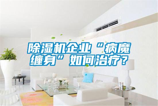 除濕機企業“病魔纏身”如何治療？