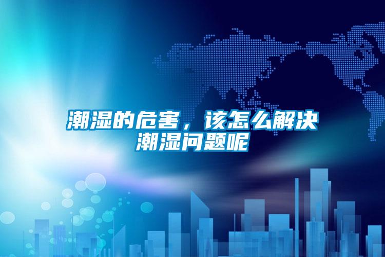 潮濕的危害，該怎么解決潮濕問題呢