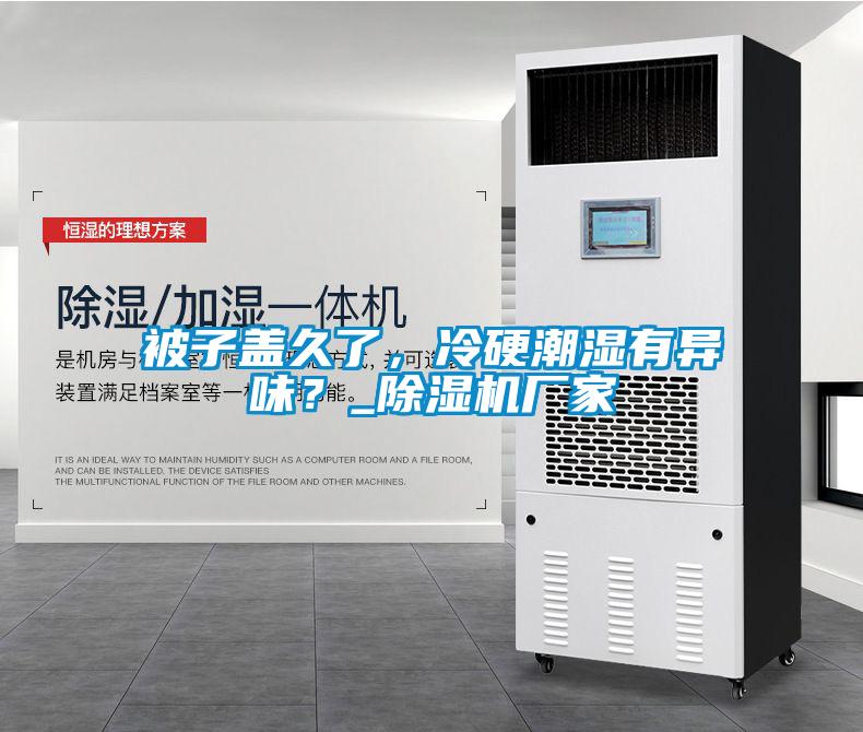被子蓋久了，冷硬潮濕有異味？_除濕機(jī)廠家