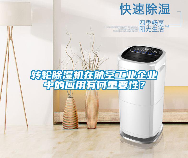 轉(zhuǎn)輪除濕機在航空工業(yè)企業(yè)中的應(yīng)用有何重要性？