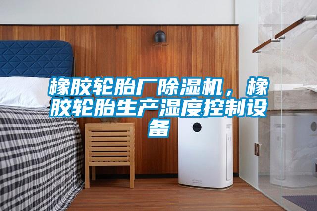 橡膠輪胎廠除濕機，橡膠輪胎生產濕度控制設備