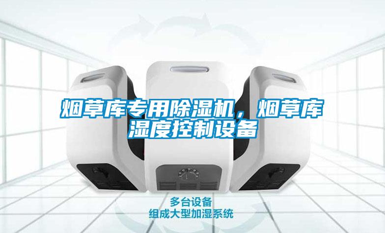 煙草庫專用除濕機，煙草庫濕度控制設備