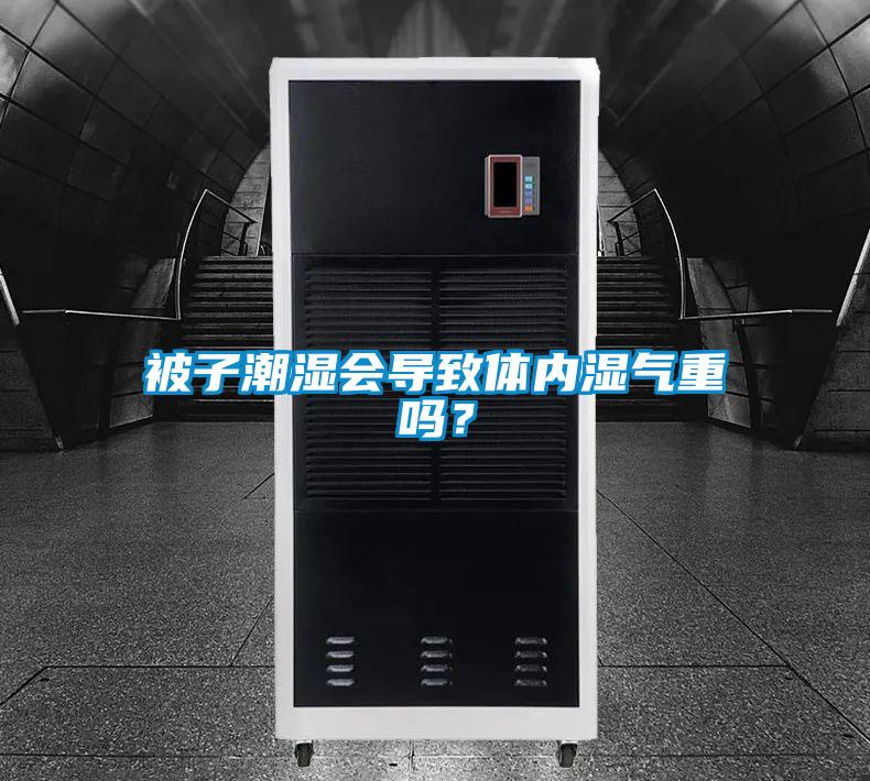 被子潮濕會(huì)導(dǎo)致體內(nèi)濕氣重嗎？