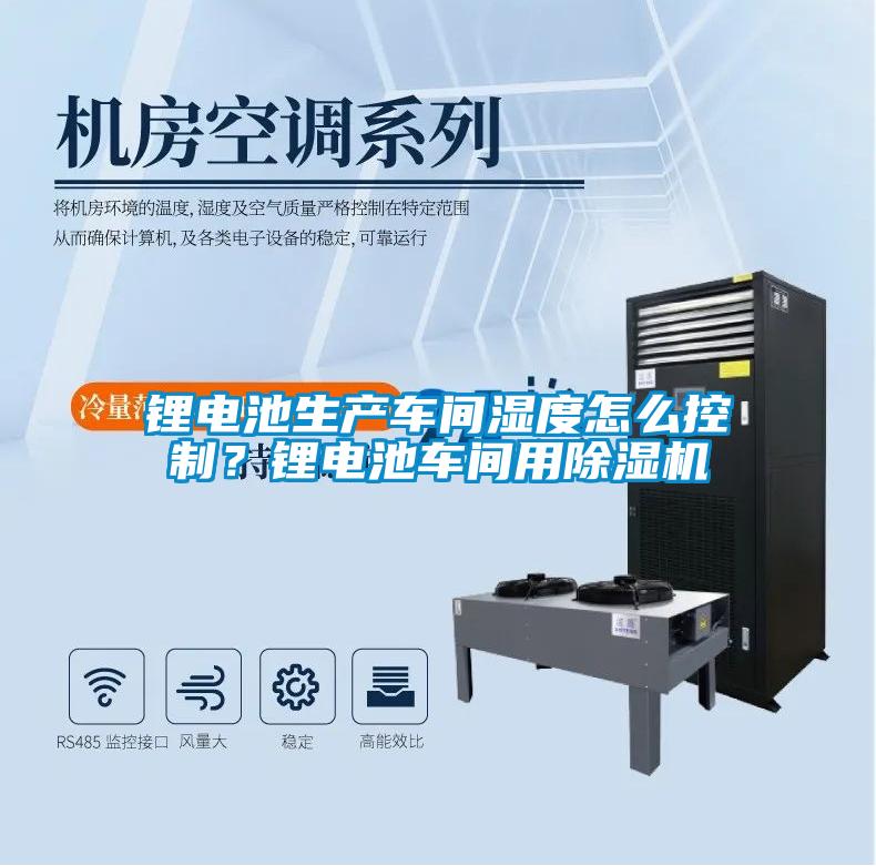 鋰電池生產車間濕度怎么控制？鋰電池車間用除濕機