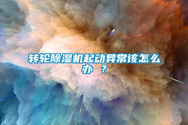 轉輪除濕機起動異常該怎么辦 ？