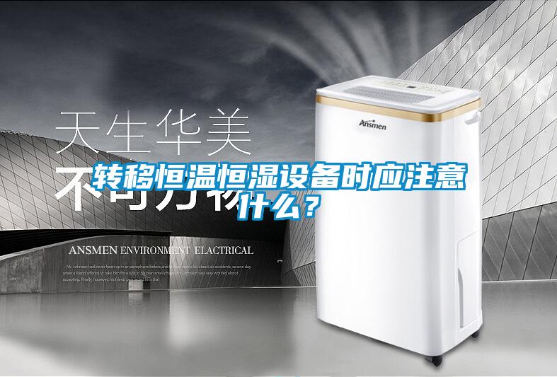 轉移恒溫恒濕設備時應注意什么？