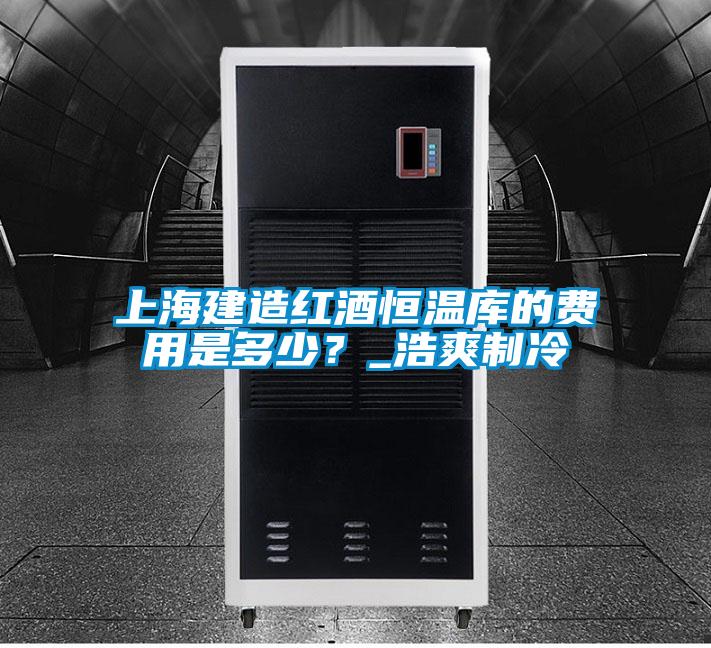 上海建造紅酒恒溫庫的費用是多少？_浩爽制冷