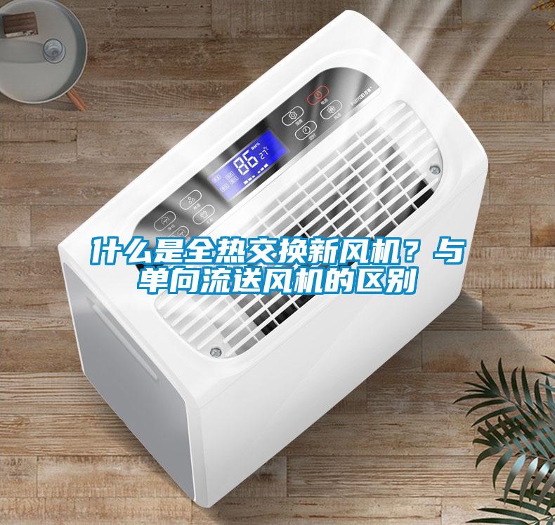 什么是全熱交換新風機？與單向流送風機的區別