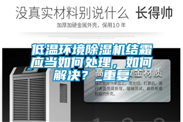 低溫環境除濕機結霜應當如何處理，如何解決？_重復