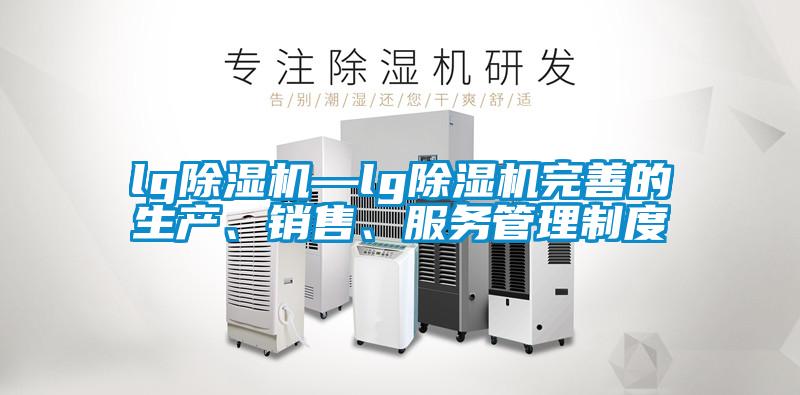 lg除濕機—lg除濕機完善的生產、銷售、服務管理制度