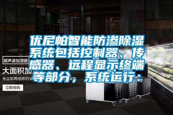優尼帕智能防滲除濕系統包括控制器、傳感器、遠程顯示終端等部分，系統運行：