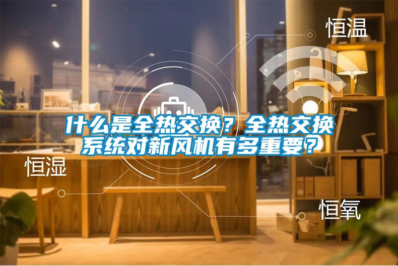 什么是全熱交換？全熱交換系統對新風機有多重要？