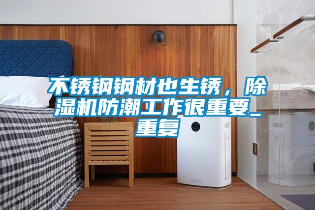 不銹鋼鋼材也生銹，除濕機防潮工作很重要_重復