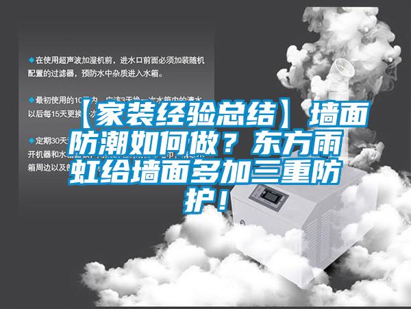 【家裝經(jīng)驗(yàn)總結(jié)】墻面防潮如何做？東方雨虹給墻面多加三重防護(hù)！
