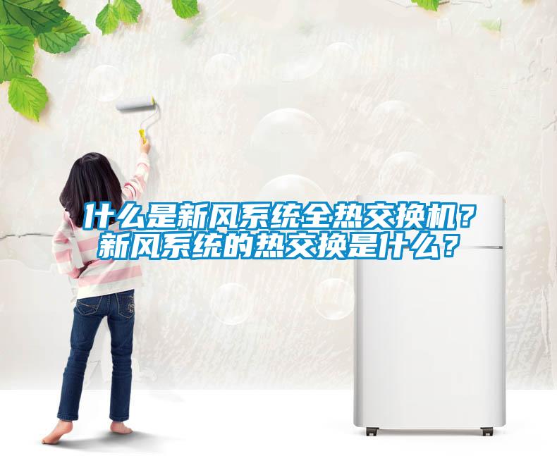 什么是新風(fēng)系統(tǒng)全熱交換機(jī)？新風(fēng)系統(tǒng)的熱交換是什么？