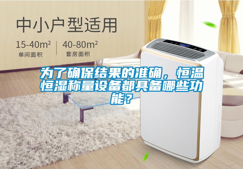 為了確保結果的準確，恒溫恒濕稱量設備都具備哪些功能？