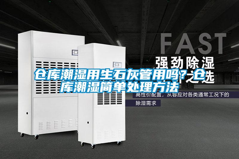 倉庫潮濕用生石灰管用嗎？倉庫潮濕簡(jiǎn)單處理方法