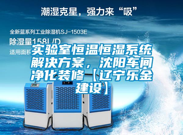 實(shí)驗(yàn)室恒溫恒濕系統(tǒng)解決方案，沈陽車間凈化裝修【遼寧樂金建設(shè)】