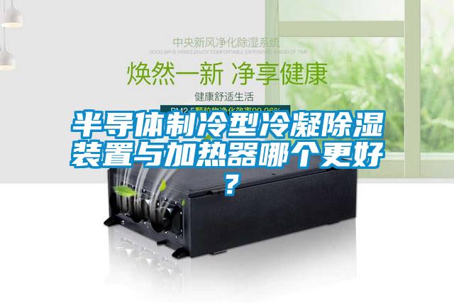 半導體制冷型冷凝除濕裝置與加熱器哪個更好？