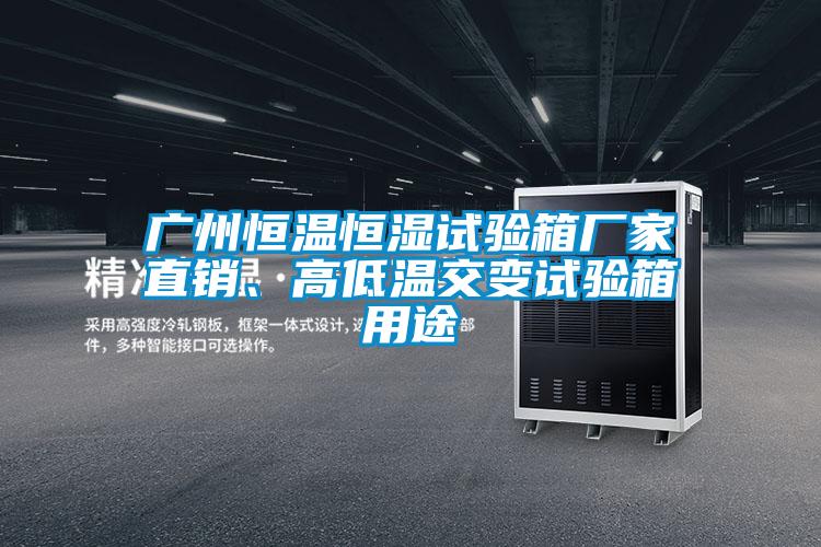 廣州恒溫恒濕試驗箱廠家直銷、高低溫交變試驗箱用途