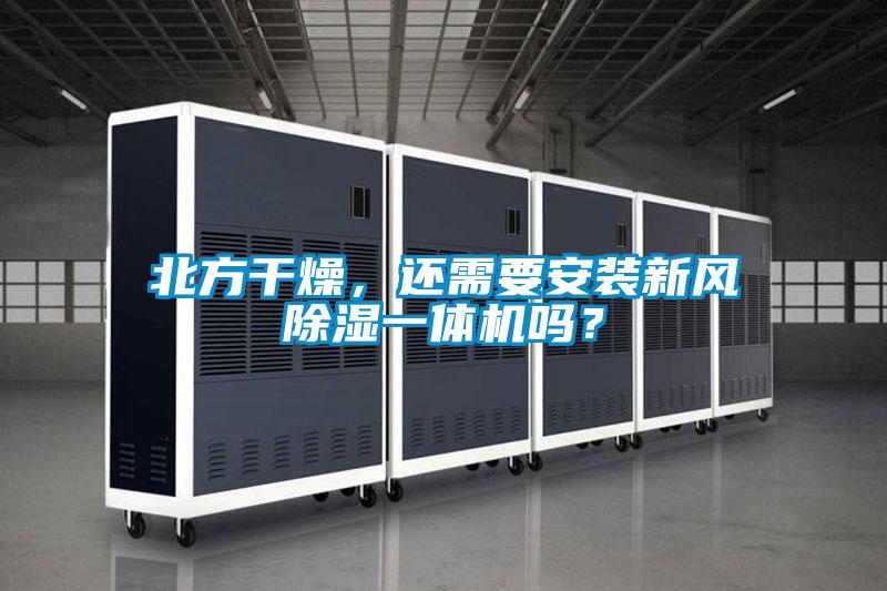 北方干燥,還需要安裝新風(fēng)除濕一體機(jī)嗎?